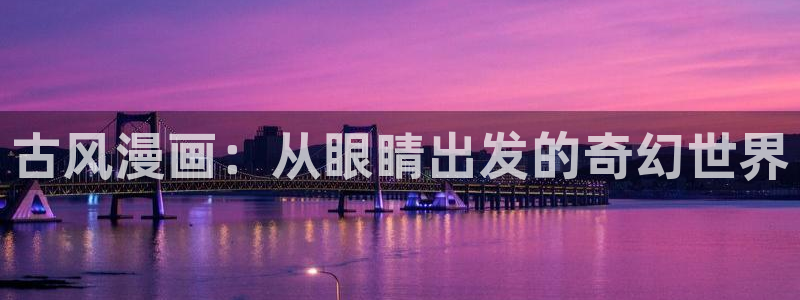 腐漫画网下载：古风漫画：从眼睛出发的奇幻世界