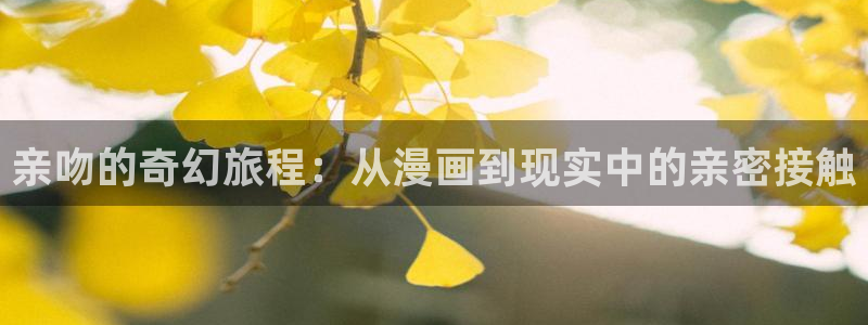 腐腐漫画网：亲吻的奇幻旅程：从漫画到现实中的亲密接触