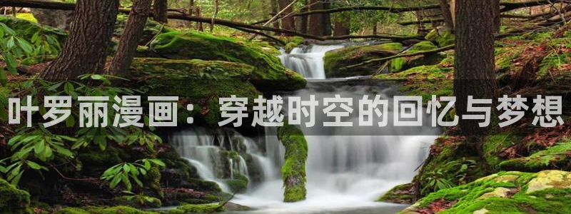 腐漫画网站：叶罗丽漫画：穿越时空的回忆与梦想