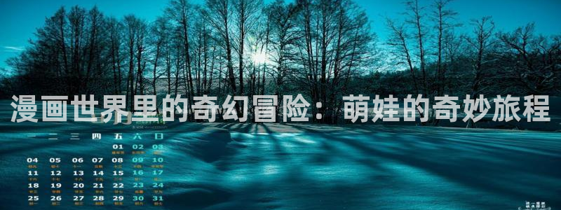 腐漫画网页：漫画世界里的奇幻冒险：萌娃的奇妙旅程