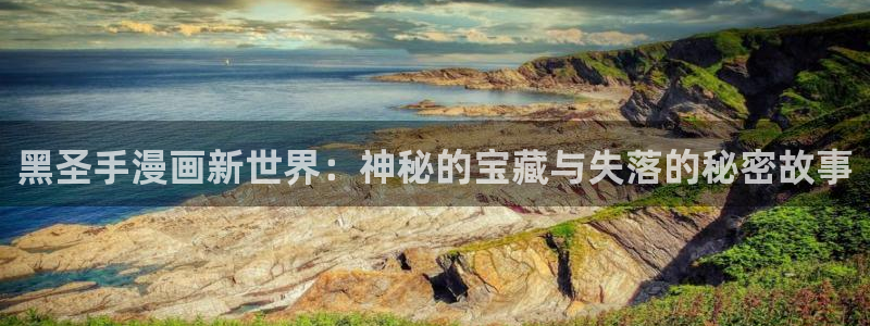 gayrb腐漫画网：黑圣手漫画新世界：神秘的宝藏与失落的秘密故事